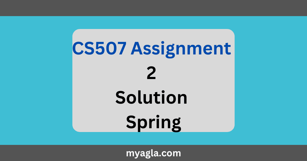 CS507 Assignment 2 Solution Spring