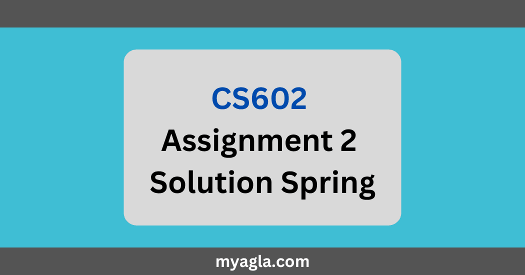 CS602 Assignment 2 Solution Spring